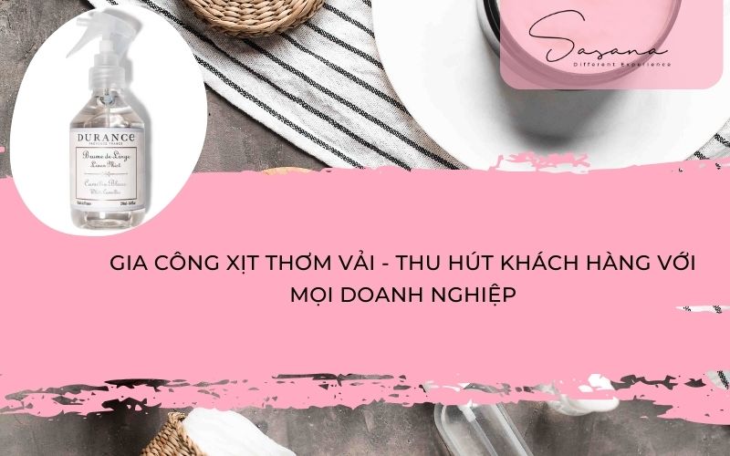 GIA CÔNG XỊT THƠM VẢI - THU HÚT KHÁCH HÀNG VỚI MỌI DOANH NGHIỆP