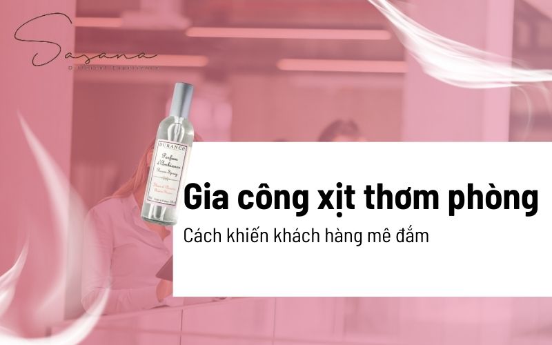 Gia công xịt thơm phòng: Cách khiến khách hàng mê đắm