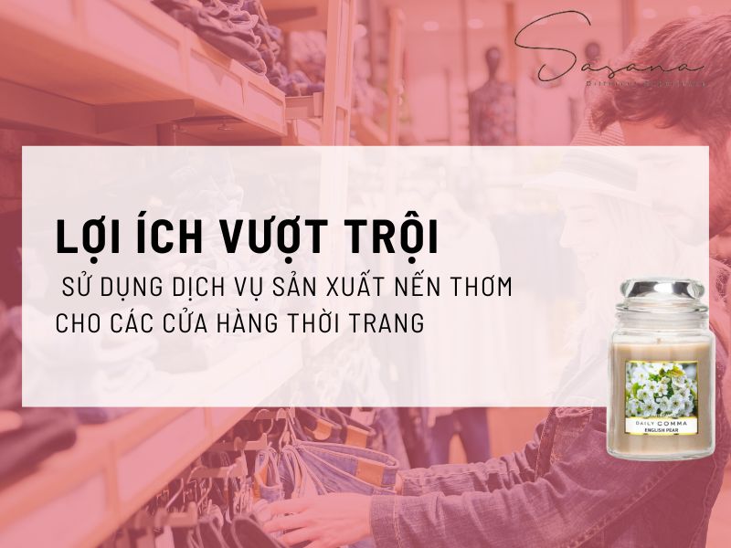 LỢI ÍCH VƯỢT TRỘI KHI SỬ DỤNG DỊCH VỤ SẢN XUẤT NẾN THƠM CHO CÁC CỬA HÀNG THỜI TRANG 