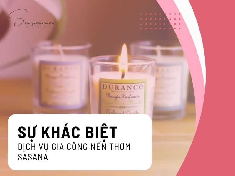 SỰ KHÁC BIỆT CỦA DỊCH VỤ GIA CÔNG NẾN THƠM SASANA 
