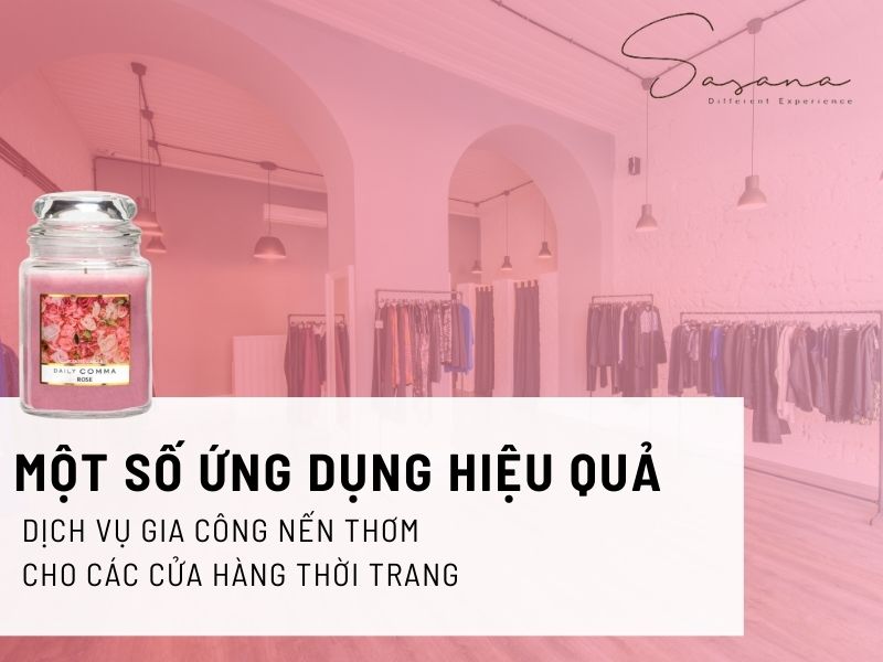 MỘT SỐ ỨNG DỤNG HIỆU QUẢ CỦA DỊCH VỤ GIA CÔNG NẾN THƠM CHO CÁC CỬA HÀNG THỜI TRANG