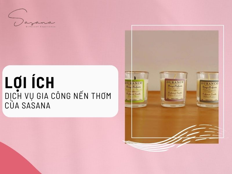 LỢI ÍCH KHI SỬ DỤNG DỊCH VỤ GIA CÔNG NẾN THƠM CỦA SASANA 