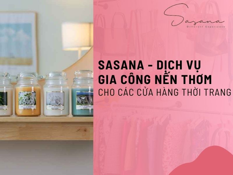 SASANA - DỊCH VỤ GIA CÔNG NẾN THƠM HÀNG ĐẦU CHO CÁC CỬA HÀNG THỜI TRANG