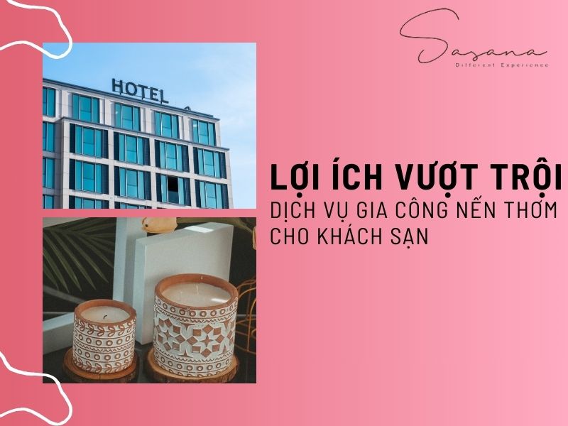 LỢI ÍCH VƯỢT TRỘI KHI SỬ DỤNG DỊCH VỤ GIA CÔNG NẾN THƠM CHO KHÁCH SẠN