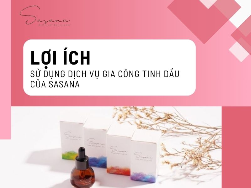 LỢI ÍCH CỦA VIỆC SỬ DỤNG DỊCH VỤ GIA CÔNG TINH DẦU CỦA SASANA 