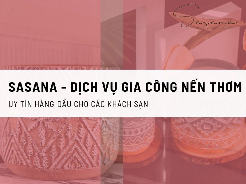 SASANA - DỊCH VỤ GIA CÔNG NẾN THƠM UY TÍN HÀNG ĐẦU CHO CÁC KHÁCH SẠN 