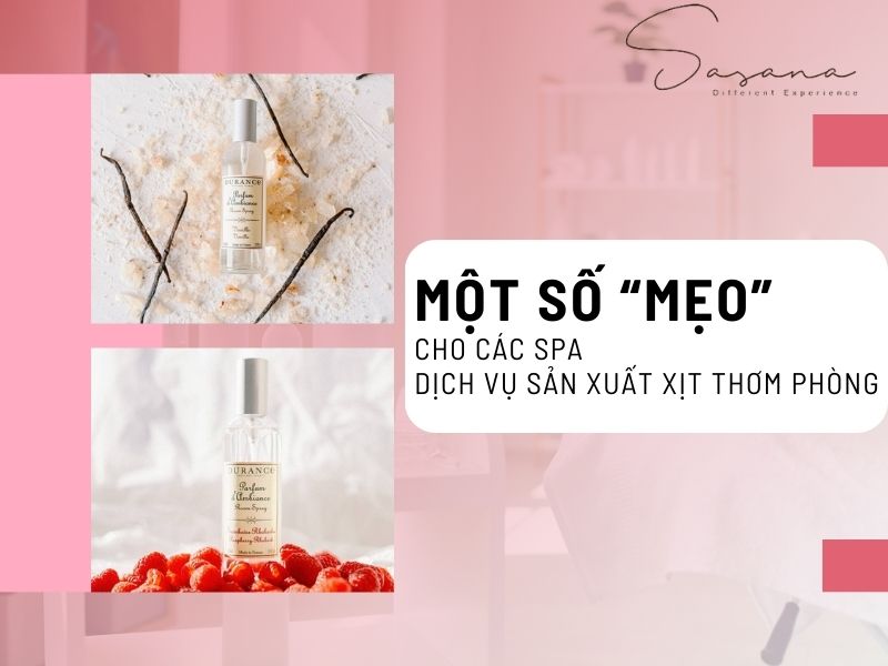 MỘT SỐ “MẸO” CHO CÁC SPA KHI SỬ DỤNG DỊCH VỤ SẢN XUẤT XỊT THƠM PHÒNG 
