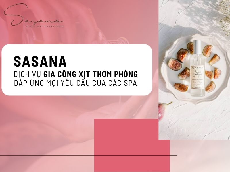 Sasana - Dịch vụ gia công xịt thơm phòng đáp ứng mọi yêu cầu của các Spa
