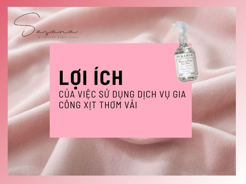 LỢI ÍCH CỦA VIỆC SỬ DỤNG DỊCH VỤ GIA CÔNG XỊT THƠM VẢI 
