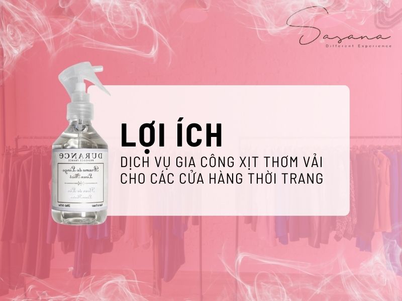 LỢI ÍCH CỦA VIỆC SỬ DỤNG DỊCH VỤ GIA CÔNG XỊT THƠM VẢI CHO CÁC CỬA HÀNG THỜI TRANG
