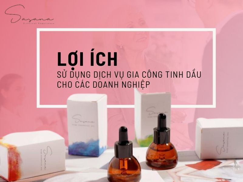 LỢI ÍCH CỦA VIỆC SỬ DỤNG DỊCH VỤ GIA CÔNG TINH DẦU CHO CÁC DOANH NGHIỆP 
