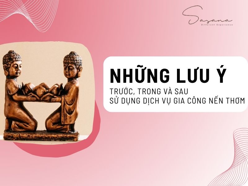 NHỮNG LƯU Ý TRƯỚC, TRONG VÀ SAU KHI SỬ DỤNG DỊCH VỤ GIA CÔNG NẾN THƠM
