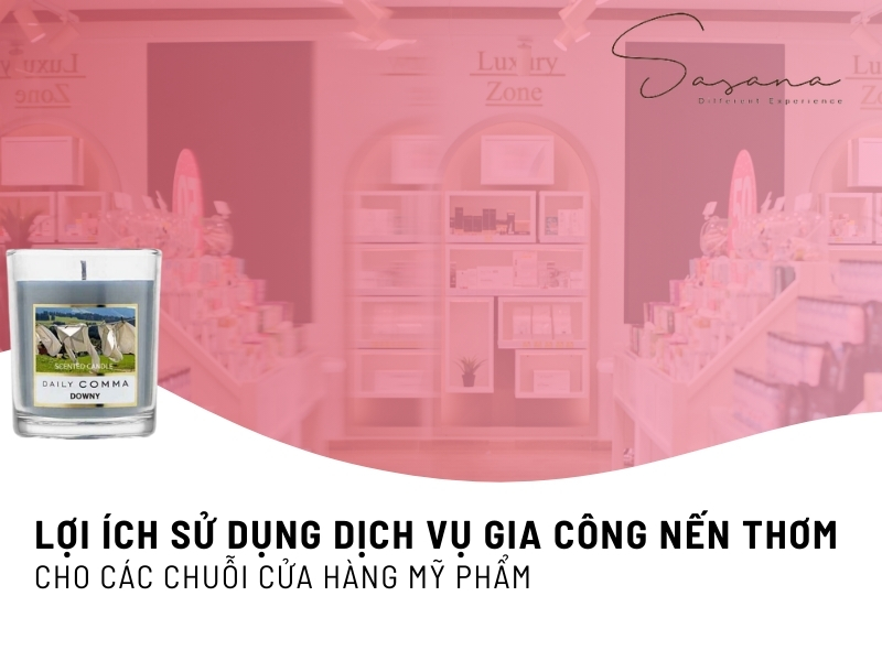 LỢI ÍCH CỦA VIỆC SỬ DỤNG DỊCH VỤ GIA CÔNG NẾN THƠM CHO CÁC CHUỖI CỬA HÀNG MỸ PHẨM 
