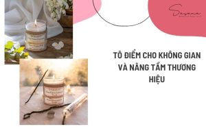 TÔ ĐIỂM CHO KHÔNG GIAN VÀ NÂNG TẦM THƯƠNG HIỆU - SẢN XUẤT NẾN THƠM NGHỆ THUẬT