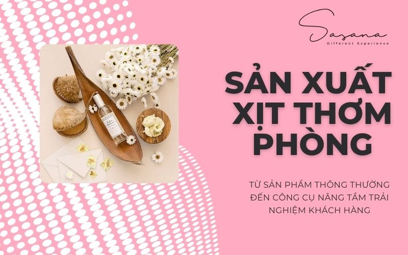 sản xuất xịt thơm phòng từ sản phẩm thông thường đến công cụ nâng tầm trải nghiệm khách hàng