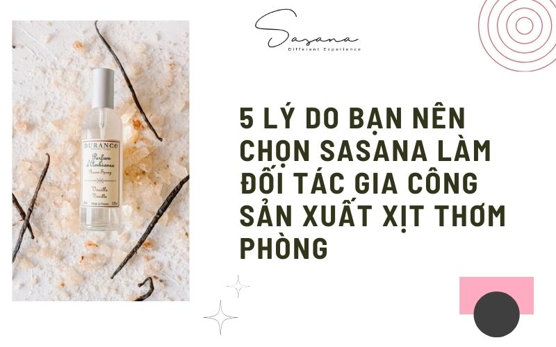 5 LÝ DO BẠN NÊN CHỌN SASANA LÀM ĐỐI TÁC GIA CÔNG SẢN XUẤT XỊT THƠM PHÒNG