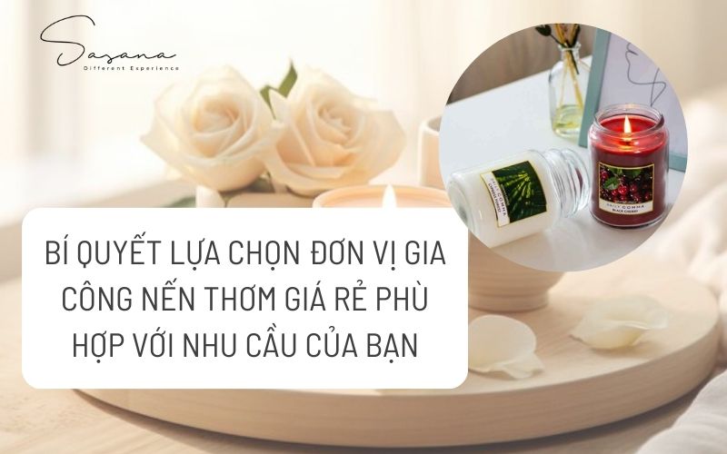 BÍ QUYẾT LỰA CHỌN ĐƠN VỊ GIA CÔNG NẾN THƠM GIÁ RẺ PHÙ HỢP VỚI NHU CẦU CỦA BẠN