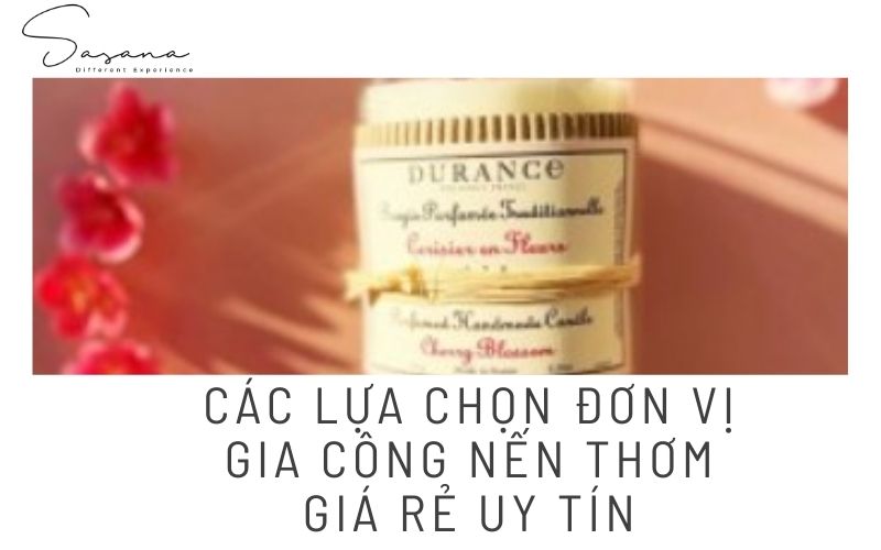 CÁC LỰA CHỌN ĐƠN VỊ GIA CÔNG NẾN THƠM GIÁ RẺ UY TÍN