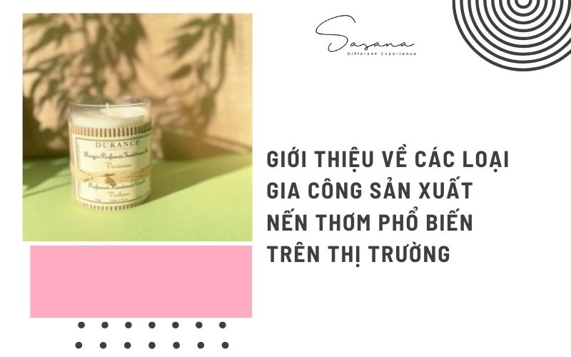 GIỚI THIỆU VỀ CÁC LOẠI GIA CÔNG SẢN XUẤT NẾN THƠM PHỔ BIẾN TRÊN THỊ TRƯỜNG