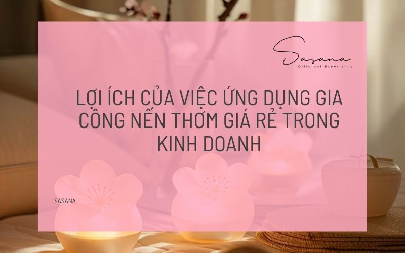 LỢI ÍCH CỦA VIỆC ỨNG DỤNG GIA CÔNG NẾN THƠM GIÁ RẺ TRONG KINH DOANH