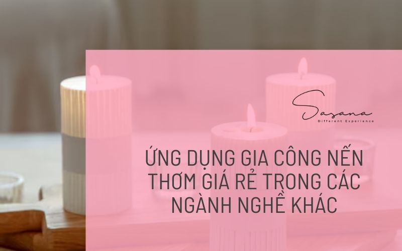 ỨNG DỤNG GIA CÔNG NẾN THƠM GIÁ RẺ TRONG CÁC NGÀNH NGHỀ KHÁC