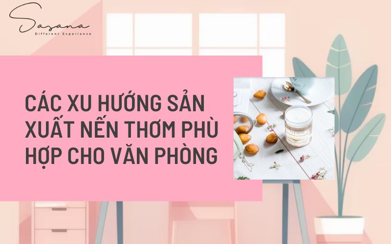 CÁC XU HƯỚNG SẢN XUẤT NẾN THƠM PHÙ HỢP CHO VĂN PHÒNG