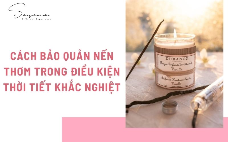 CÁCH BẢO QUẢN NẾN THƠM TRONG ĐIỀU KIỆN THỜI TIẾT KHẮC NGHIỆT