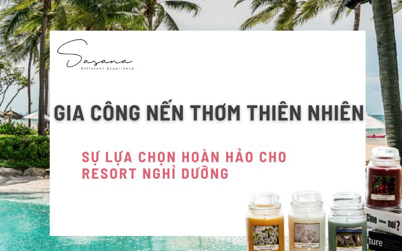 GIA CÔNG NẾN THƠM THIÊN NHIÊN - SỰ LỰA CHỌN HOÀN HẢO CHO RESORT NGHỈ DƯỠNG