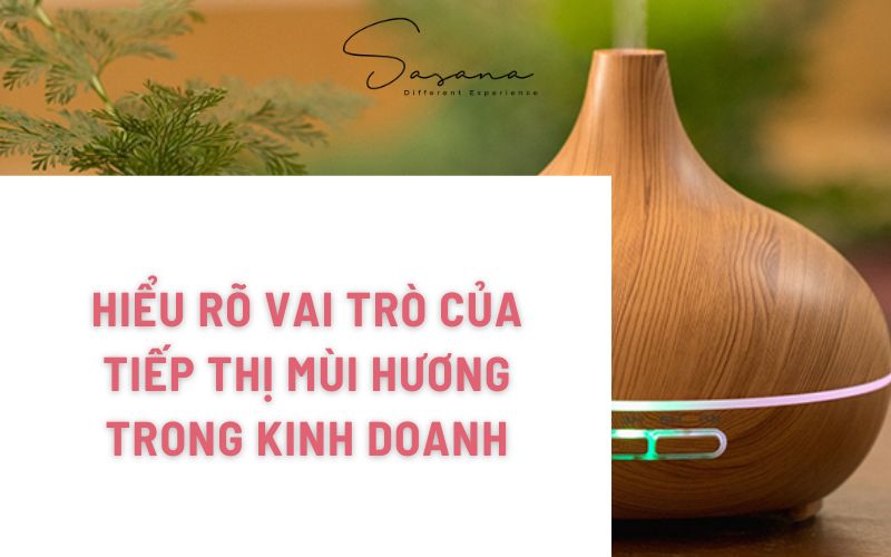 HIỂU RÕ VAI TRÒ CỦA TIẾP THỊ MÙI HƯƠNG TRONG KINH DOANH