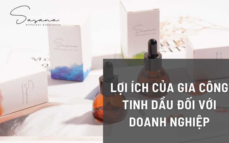 LỢI ÍCH CỦA GIA CÔNG TINH DẦU ĐỐI VỚI DOANH NGHIỆP