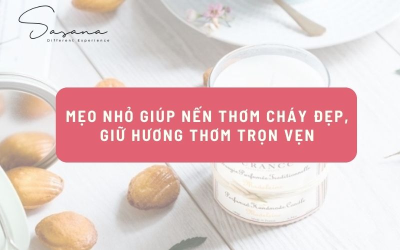 MẸO NHỎ GIÚP NẾN THƠM CHÁY ĐẸP, GIỮ HƯƠNG THƠM TRỌN VẸN