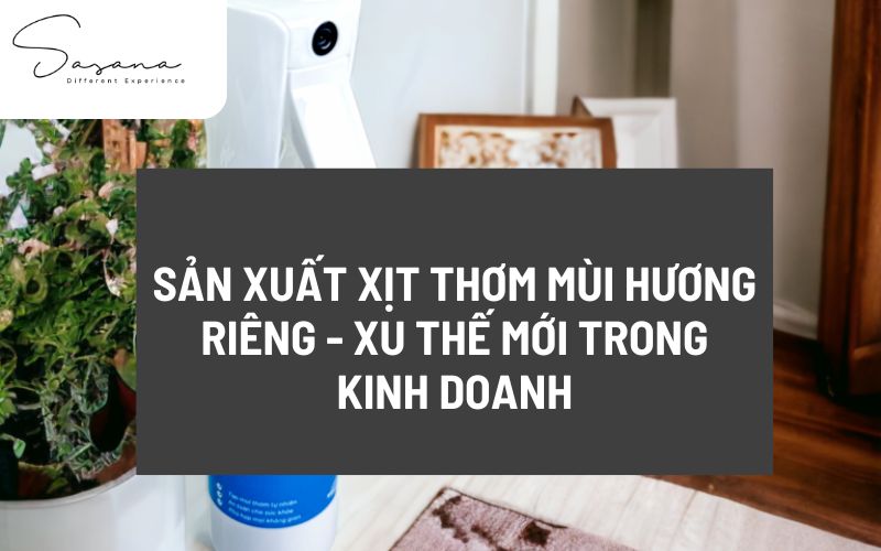 SẢN XUẤT XỊT THƠM MÙI HƯƠNG RIÊNG - XU THẾ MỚI TRONG KINH DOANH