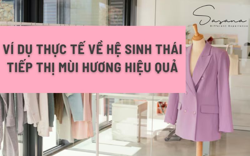 VÍ DỤ THỰC TẾ VỀ HỆ SINH THÁI TIẾP THỊ MÙI HƯƠNG HIỆU QUẢ