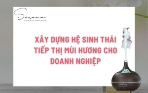 XÂY DỰNG HỆ SINH THÁI TIẾP THỊ MÙI HƯƠNG CHO DOANH NGHIỆP