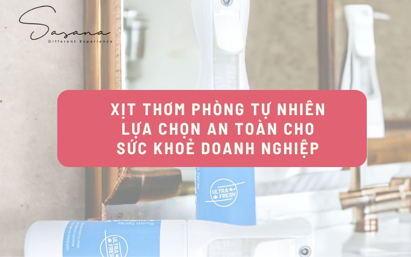 XỊT THƠM PHÒNG TỰ NHIÊN LỰA CHỌN AN TOÀN CHO SỨC KHOẺ DOANH NGHIỆP