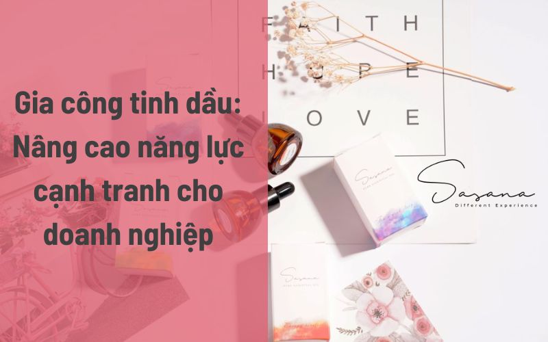 Gia công tinh dầu_ Nâng cao năng lực cạnh tranh cho doanh nghiệp