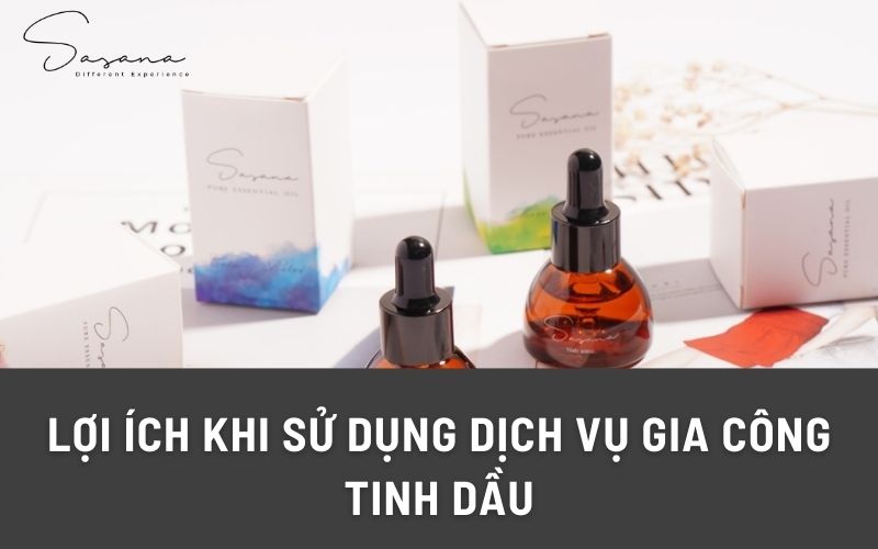 LỢI ÍCH KHI SỬ DỤNG DỊCH VỤ GIA CÔNG TINH DẦU