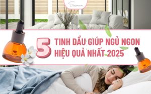top5-tinh-dau-giup-ngu-ngon-ban-chay-nhat-2025