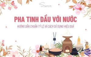 pha-tinh-dau-voi-nuoc-huong-dan-chuan-ty-le-va-cach-su-dung-hieu-qua