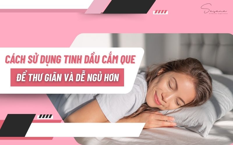 cach-su-dung-tinh-dau-cam-que-giup-thu-gian-va-ngu-ngon-hon