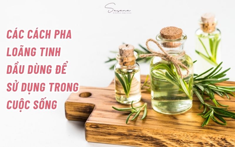 cac-cach-pha-loang-tinh-dau-dung-de-su-dung-trong-cuoc-song