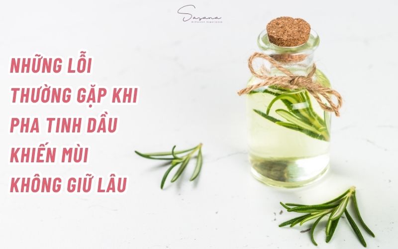 nhung-loi-thuong-gap-khi-pha-loang-tinh-dau-khien-mui-khong-giu-lau