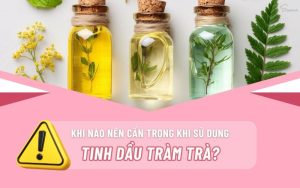 khi-nao-nen-can-trong-khi-su-dung-tinh-dau-tram-tra